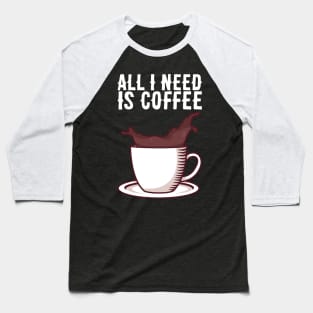 All I Need Is Coffee - Caffeine Addict Gift Baseball T-Shirt